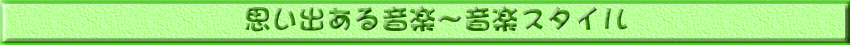 思い出ある音楽〜音楽スタイル